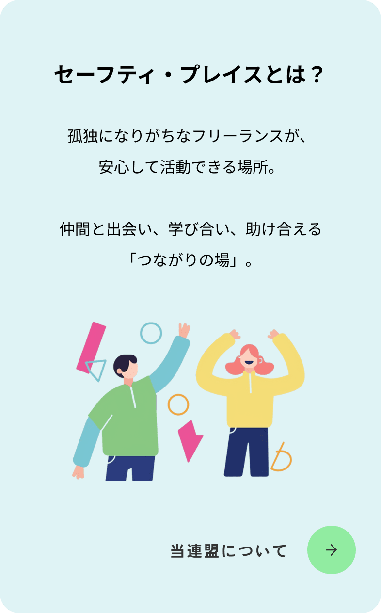 セーフティプレイスとは？孤独になりがちなフリーランスが、安心して活動できる場所。仲間と出会い、学び合い、助け合える「つながりの場」。